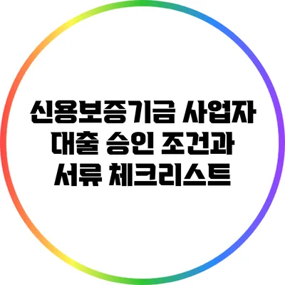 신용보증기금 사업자 대출 승인 조건과 서류 체크리스트