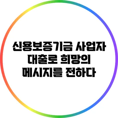 신용보증기금 사업자 대출로 희망의 메시지를 전하다