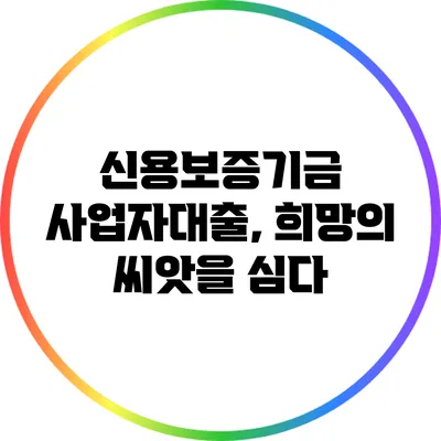 신용보증기금 사업자대출, 희망의 씨앗을 심다