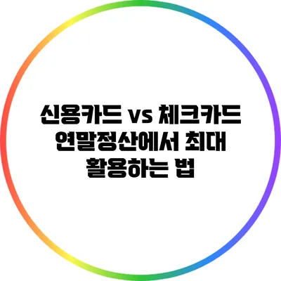 신용카드 vs 체크카드: 연말정산에서 최대 활용하는 법