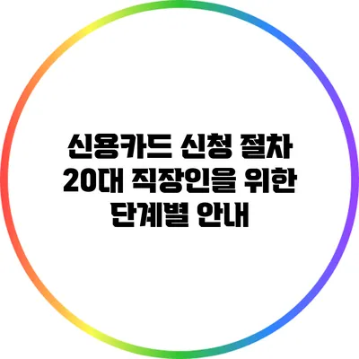 신용카드 신청 절차: 20대 직장인을 위한 단계별 안내