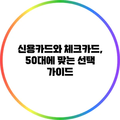 신용카드와 체크카드, 50대에 맞는 선택 가이드