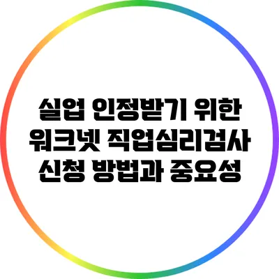 실업 인정받기 위한 워크넷 직업심리검사 신청 방법과 중요성