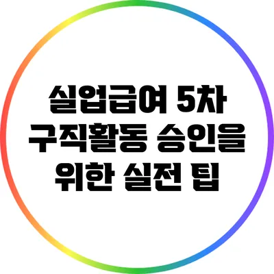 실업급여 5차 구직활동 승인을 위한 실전 팁