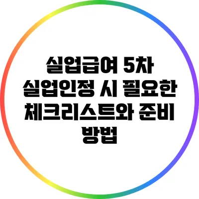 실업급여 5차 실업인정 시 필요한 체크리스트와 준비 방법