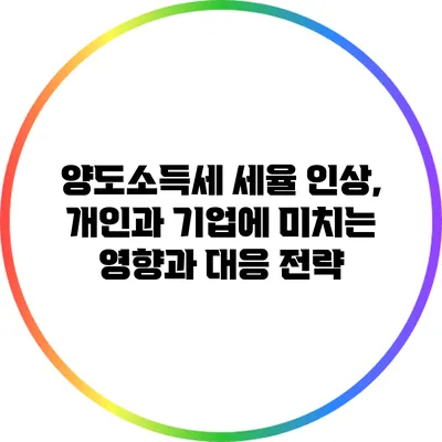 양도소득세 세율 인상, 개인과 기업에 미치는 영향과 대응 전략