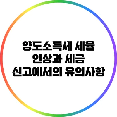양도소득세 세율 인상과 세금 신고에서의 유의사항