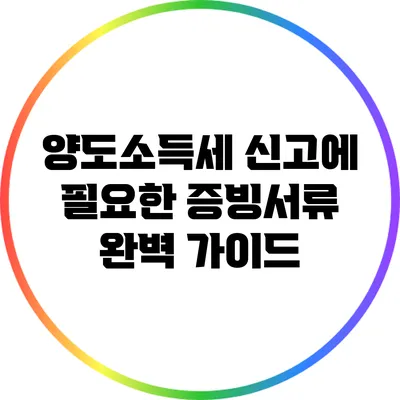 양도소득세 신고에 필요한 증빙서류 완벽 가이드