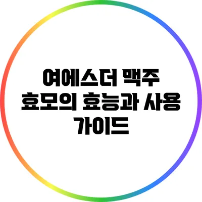 여에스더 맥주 효모의 효능과 사용 가이드