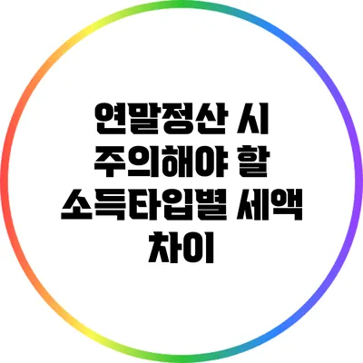 연말정산 시 주의해야 할 소득타입별 세액 차이