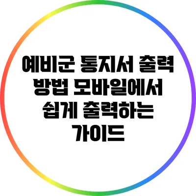 예비군 통지서 출력 방법: 모바일에서 쉽게 출력하는 가이드