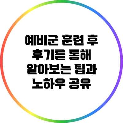 예비군 훈련 후 후기를 통해 알아보는 팁과 노하우 공유