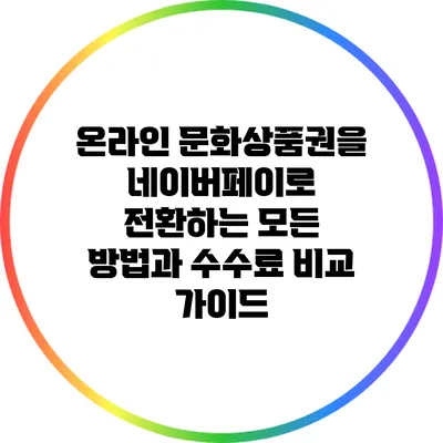 온라인 문화상품권을 네이버페이로 전환하는 모든 방법과 수수료 비교 가이드