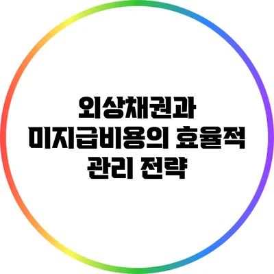 외상채권과 미지급비용의 효율적 관리 전략