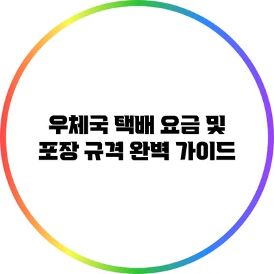 우체국 택배 요금 및 포장 규격 완벽 가이드