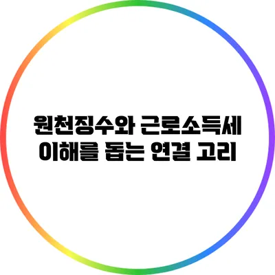 원천징수와 근로소득세: 이해를 돕는 연결 고리