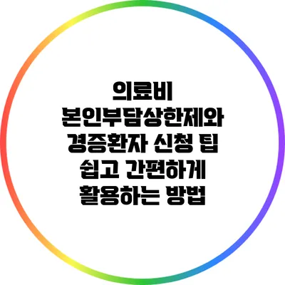 의료비 본인부담상한제와 경증환자 신청 팁: 쉽고 간편하게 활용하는 방법