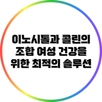 이노시톨과 콜린의 조합: 여성 건강을 위한 최적의 솔루션