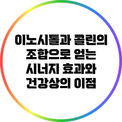 이노시톨과 콜린의 조합으로 얻는 시너지 효과와 건강상의 이점