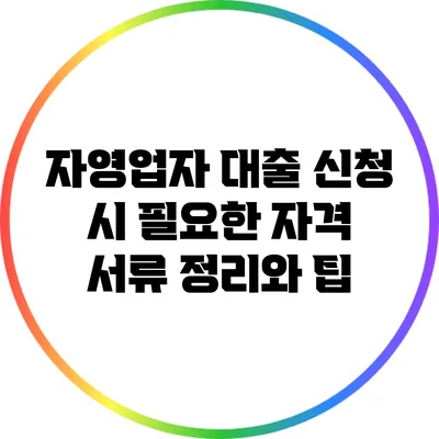 자영업자 대출 신청 시 필요한 자격 서류 정리와 팁