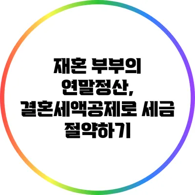재혼 부부의 연말정산, 결혼세액공제로 세금 절약하기