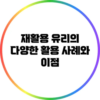 재활용 유리의 다양한 활용 사례와 이점