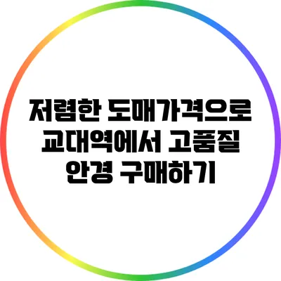 저렴한 도매가격으로 교대역에서 고품질 안경 구매하기