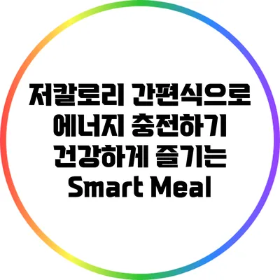 저칼로리 간편식으로 에너지 충전하기: 건강하게 즐기는 Smart Meal