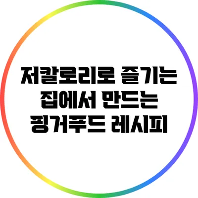 저칼로리로 즐기는 집에서 만드는 핑거푸드 레시피