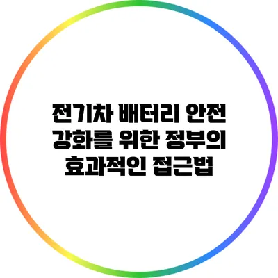 전기차 배터리 안전 강화를 위한 정부의 효과적인 접근법