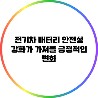전기차 배터리 안전성 강화가 가져올 긍정적인 변화