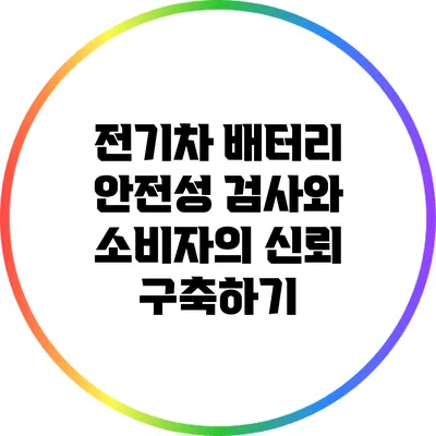 전기차 배터리 안전성 검사와 소비자의 신뢰 구축하기