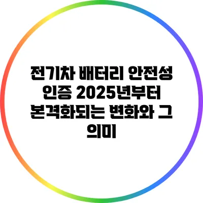 전기차 배터리 안전성 인증: 2025년부터 본격화되는 변화와 그 의미