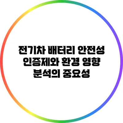 전기차 배터리 안전성 인증제와 환경 영향 분석의 중요성