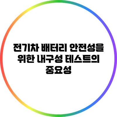 전기차 배터리 안전성을 위한 내구성 테스트의 중요성