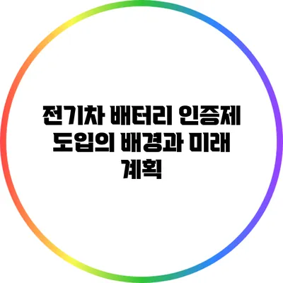 전기차 배터리 인증제 도입의 배경과 미래 계획