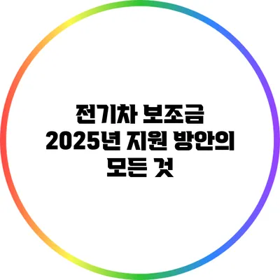 전기차 보조금 2025년 지원 방안의 모든 것