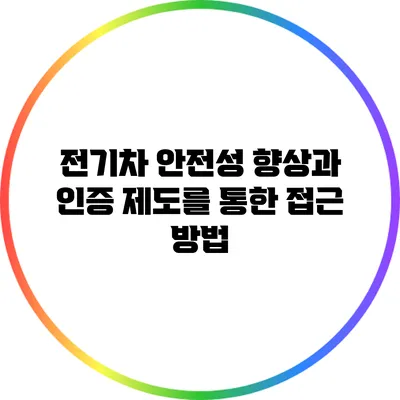 전기차 안전성 향상과 인증 제도를 통한 접근 방법