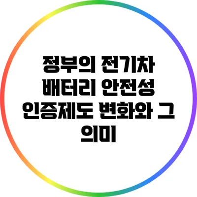 정부의 전기차 배터리 안전성 인증제도 변화와 그 의미