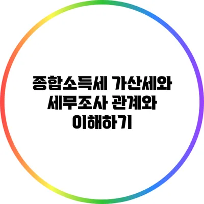 종합소득세 가산세와 세무조사: 관계와 이해하기