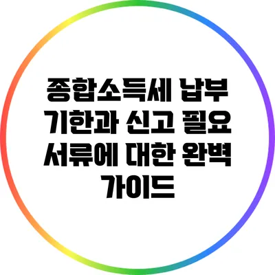 종합소득세 납부 기한과 신고 필요 서류에 대한 완벽 가이드