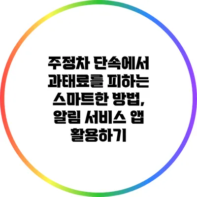 주정차 단속에서 과태료를 피하는 스마트한 방법, 알림 서비스 앱 활용하기