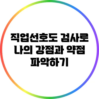 직업선호도 검사로 나의 강점과 약점 파악하기