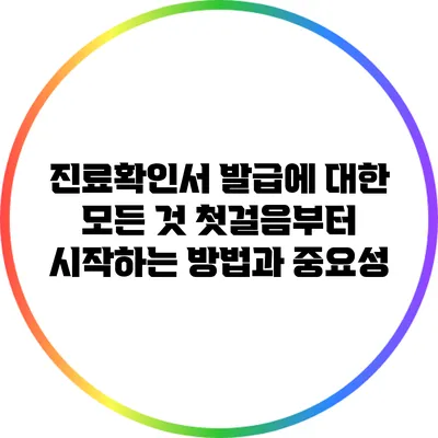 진료확인서 발급에 대한 모든 것: 첫걸음부터 시작하는 방법과 중요성