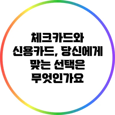 체크카드와 신용카드, 당신에게 맞는 선택은 무엇인가요?
