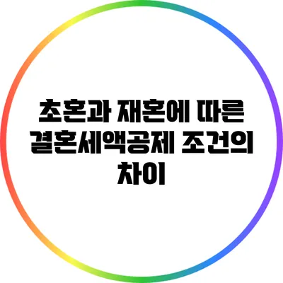 초혼과 재혼에 따른 결혼세액공제 조건의 차이