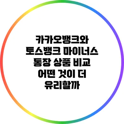 카카오뱅크와 토스뱅크 마이너스 통장 상품 비교: 어떤 것이 더 유리할까?