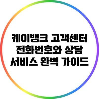 케이뱅크 고객센터 전화번호와 상담 서비스 완벽 가이드