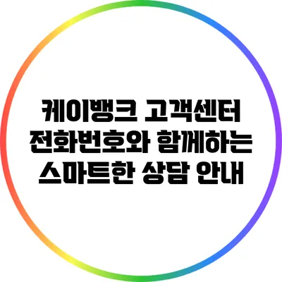 케이뱅크 고객센터 전화번호와 함께하는 스마트한 상담 안내