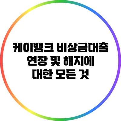 케이뱅크 비상금대출 연장 및 해지에 대한 모든 것